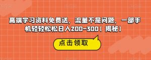 高端学习资料免费送，流量不是问题，一部手机轻轻松松日入200-300【揭秘】-八爪鱼资源库