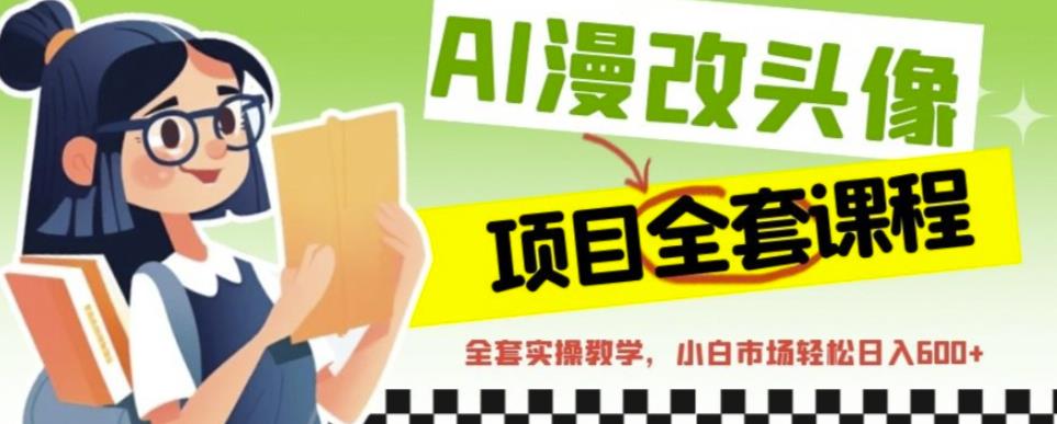 AI漫改头像全套课程,实操变现,小白轻轻松松日入600+-八爪鱼资源库