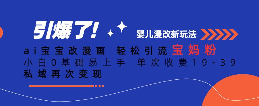 ai宝宝改漫画,轻松引流宝妈粉,小白0基础易上手,单次收费19-39,私域再次变现+【揭秘】-八爪鱼资源库