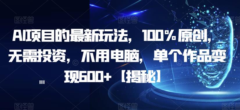 AI项目的最新玩法，100%原创，无需投资，不用电脑，单个作品变现600+【揭秘】-八爪鱼资源库