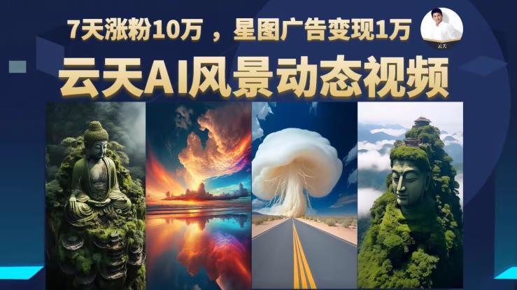 云天AI风景动图视频制作,7天涨粉10万,星图广告变现1万-八爪鱼资源库