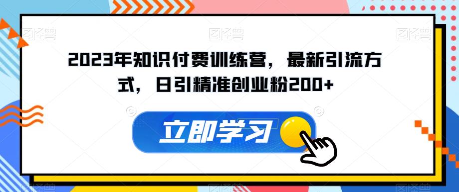 2023年知识付费训练营,最新引流方式,日引精准创业粉200+【揭秘】-八爪鱼资源库