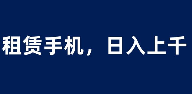 租赁手机蓝海项目,轻松到日入上千,小白0成本直接上手【揭秘】-八爪鱼资源库