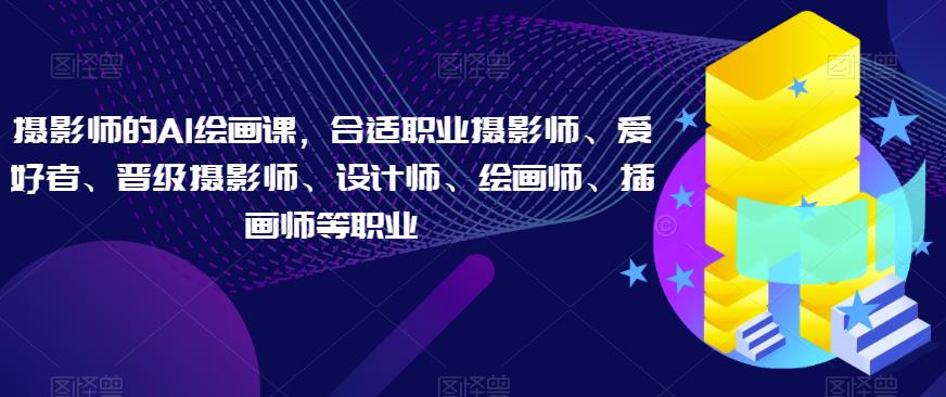 摄影师的AI绘画课，合适职业摄影师、爱好者、晋级摄影师、设计师、绘画师、插画师等职业-八爪鱼资源库