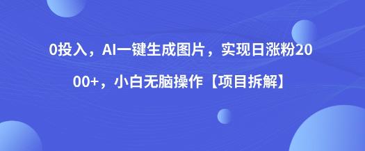 0投入,AI一键生成图片,实现日涨粉2000+,小白无脑操作【项目拆解】-八爪鱼资源库