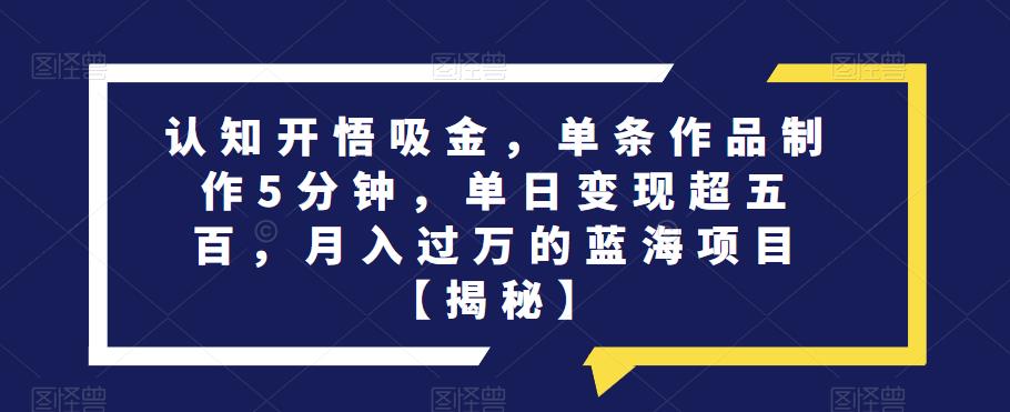 认知开悟吸金,单条作品制作5分钟,单日变现超五百,月入过万的蓝海项目【揭秘】-八爪鱼资源库