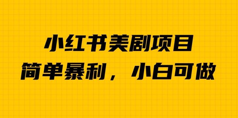 外面卖1980的小红书美剧项目,单日收益1000+,小众暴利的赛道【揭秘】-八爪鱼资源库