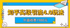 外面收费1980知乎高级引流4.0玩法，纯实操课程【揭秘】-八爪鱼资源库