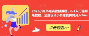 2023小红书电商视频课程,0-1入门保姆级教程,全盘玩法小白也能做到月入2w+-八爪鱼资源库