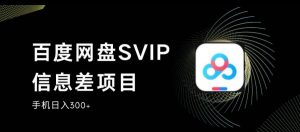 百度网盘SVIP信息差项目,0投入小白极速上手,手机稳定日入300+【揭秘】-八爪鱼资源库