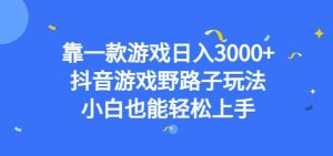 靠一款游戏日入3000+,抖音游戏野路子玩法,小白也能轻松上手【揭秘】-八爪鱼资源库
