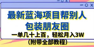 最新蓝海项目帮别人包装朋友圈，一单几十上百，轻松月入3W（附带全部教程）-八爪鱼资源库