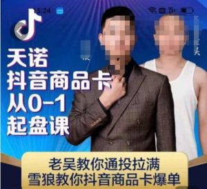 天诺老吴抖店品商卡从0-1起盘课,老吴教通你投拉满,雪狼你教抖音商品卡爆单-八爪鱼资源库