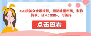 360度美女全景视频，最新流量密码，制作简单，日入1000+，可矩阵【揭秘】-八爪鱼资源库