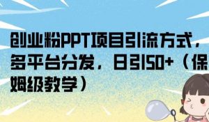 创业粉PPT项目引流方式，多平台分发，日引50+（保姆级教学）【揭秘】-八爪鱼资源库