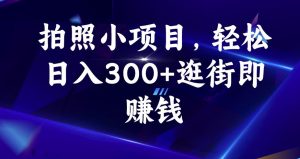 拍照小项目，轻松日入300+逛街即赚钱【揭秘】-八爪鱼资源库