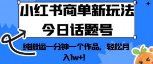 小红书商单新玩法今日话题号,纯搬运一分钟一个作品,轻松月入1w+!【揭秘】-八爪鱼资源库