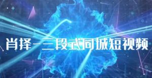 肖择-抖音同城短视频，​三段式同城短视频实操-八爪鱼资源库