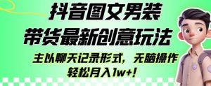 抖音图文男装带货最新创意玩法,主以聊天记录形式,无脑操作轻松月入1w+【揭秘】-八爪鱼资源库