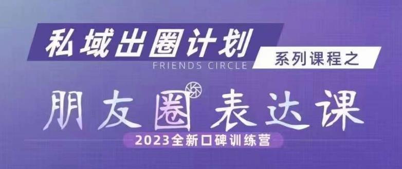 私域出圈计划系列课程之朋友圈表达课,2023全新口碑训练营-八爪鱼资源库