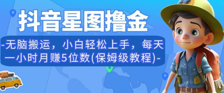 抖音星图撸金,无脑搬运,小白轻松上手,每天一小时月赚5位数(保姆级教程)【揭秘】-八爪鱼资源库