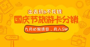 九月必做国庆节旅游卡最新分销玩法教程，月入5W+，全国可做【揭秘】-八爪鱼资源库