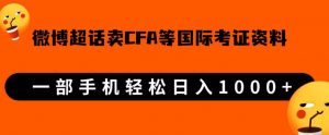 微博超话卖cfa、frm等国际考证虚拟资料，一单300+，一部手机轻松日入1000+-八爪鱼资源库