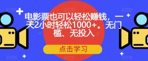 电影票也可以轻松赚钱，一天2小时轻松1000+。无门槛、无投入【揭秘】-八爪鱼资源库