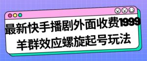 最新快手播剧外面收费1999羊群效应螺旋起号玩法配合流量日入几百完全不是问题-八爪鱼资源库