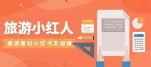 旅游小红人旅游笔记小红书实战课,小红书旅游号实操攻略分享-八爪鱼资源库