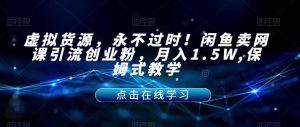 虚拟货源,永不过时!闲鱼卖网课引流创业粉,月入1.5W,保姆式教学【揭秘】-八爪鱼资源库