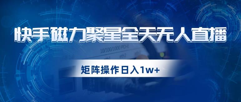 快手磁力聚星全天无人直播,矩阵操作日入1w+【揭秘】-八爪鱼资源库