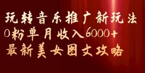 玩转音乐推广新玩法，0粉单月收入6000+，最新美女图文攻略【揭秘】-八爪鱼资源库