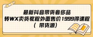 最新抖音奢侈品转微信卖货教程外面售价1999的课程（带货源）-八爪鱼资源库