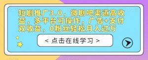 短剧推广3.0，微剧吧渠道高收益，多平台可操作，广告+支付双收益，0粉丝轻松月入过万【揭秘】-八爪鱼资源库