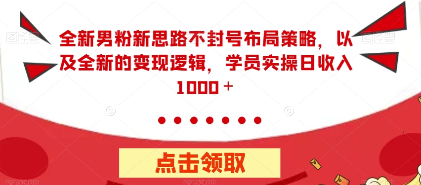 全新男粉新思路不封号布局策略,以及全新的变现逻辑,实操日收入1000+【揭秘】-八爪鱼资源库