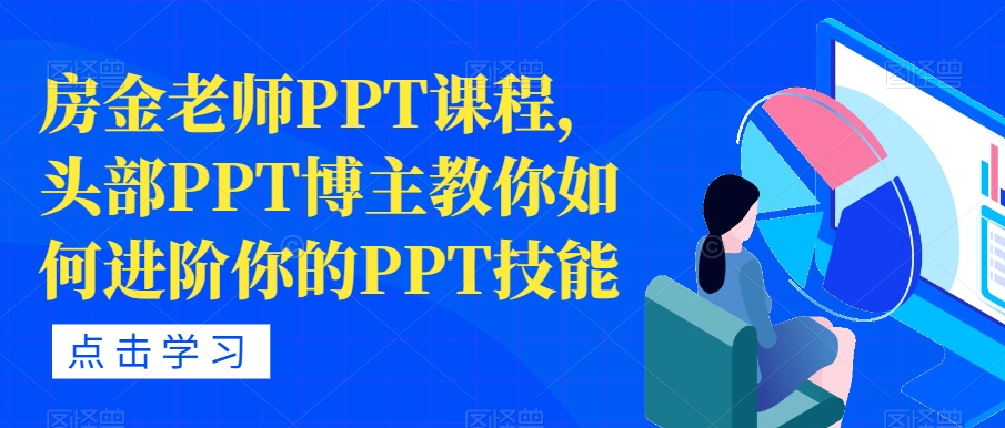 房金老师PPT课程,头部PPT博主教你如何进阶你的PPT技能-八爪鱼资源库