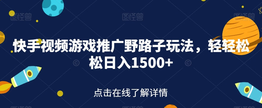 快手视频游戏推广野路子玩法，轻轻松松日入1500+【揭秘】-八爪鱼资源库