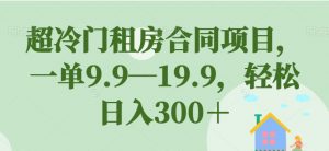 超冷门租房合同项目,一单9.9—19.9,轻松日入300+【揭秘】-八爪鱼资源库