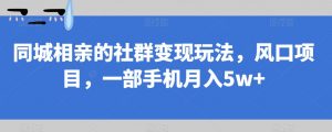 同城相亲的社群变现玩法,风口项目,一部手机月入5w+【揭秘】-八爪鱼资源库