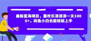 最新蓝海项目,靠欢乐消消消一天1000+,闲鱼小白也能轻松上手【揭秘】-八爪鱼资源库