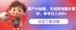 国产AI绘图，无线原创图片素材，单号日入300+【揭秘】-八爪鱼资源库