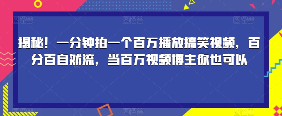 揭秘！一分钟拍一个百万播放搞笑视频，百分百自然流，当百万视频博主你也可以-八爪鱼资源库