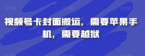 视频号卡封面搬运,需要苹果手机,需要越狱-八爪鱼资源库