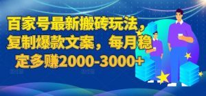 百家号最新搬砖玩法，复制爆款文案，每月稳定多赚2000-3000+【揭秘】-八爪鱼资源库