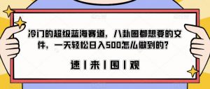 冷门的超级蓝海赛道，八卦圈都想要的文件，一天轻松日入500怎么做到的？【揭秘】-八爪鱼资源库