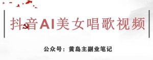 黄岛主·抖音AI美女唱歌视频项目，效果非常不错，涨粉更快-八爪鱼资源库
