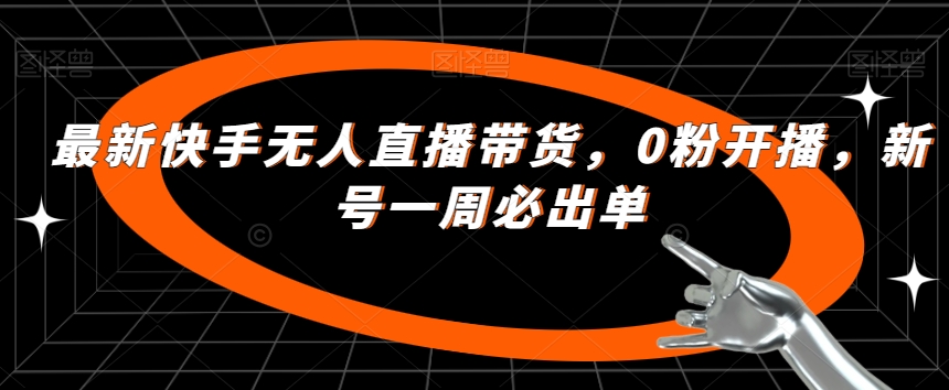 最新快手无人直播带货,0粉开播,新号一周必出单-八爪鱼资源库