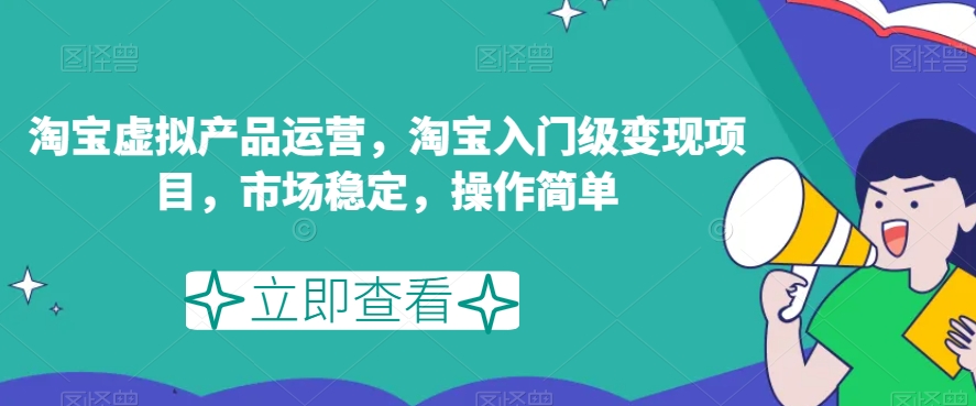 淘宝虚拟产品运营，淘宝入门级变现项目，市场稳定，操作简单-八爪鱼资源库