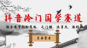 抖音冷门国学赛道，新手也可轻松变现，无门槛，流量大，涨粉快-八爪鱼资源库
